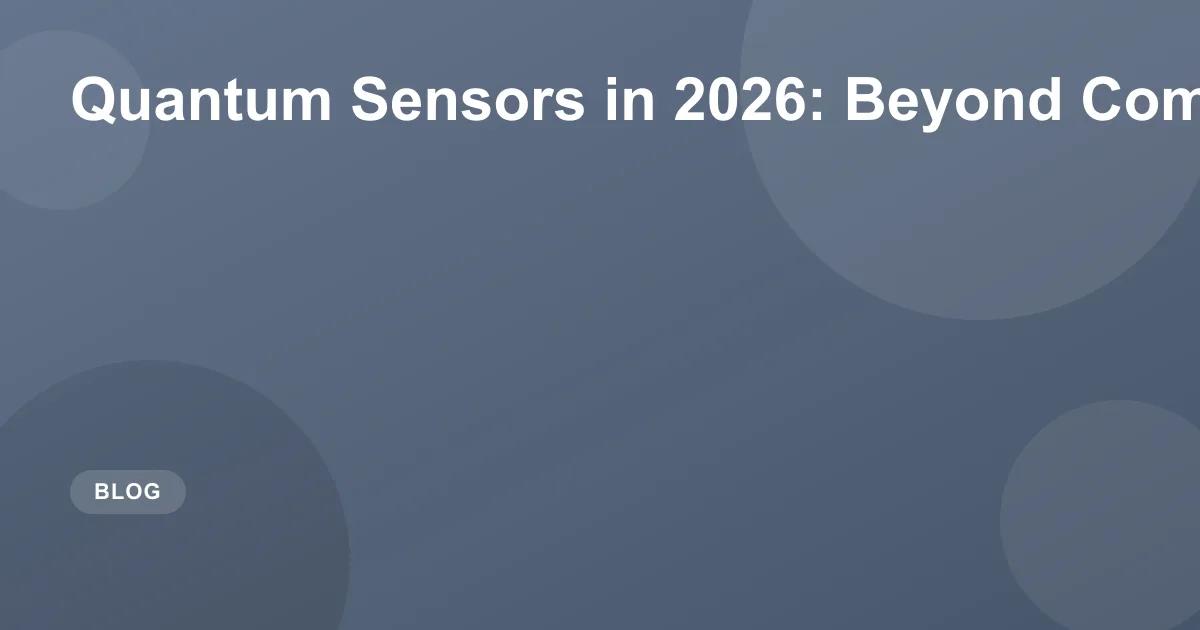Quantum Sensors in 2026: Beyond Computing