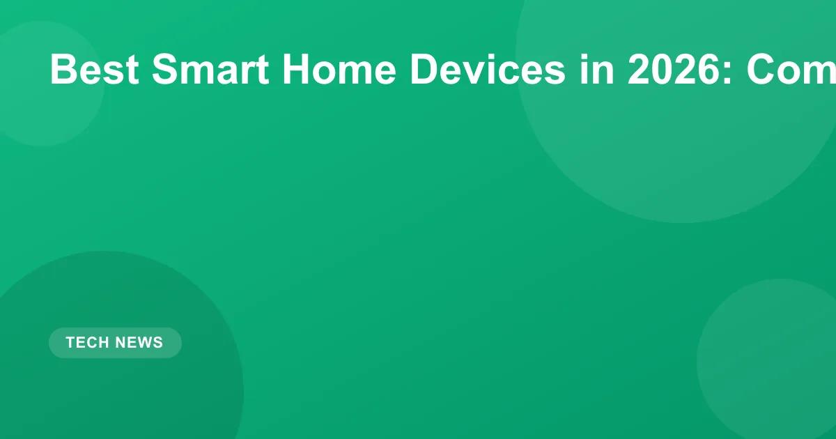 Best Smart Home Devices in 2026: Complete Guide