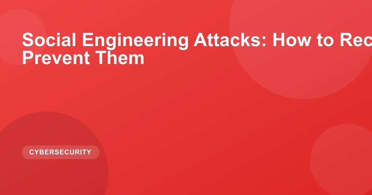 Social Engineering Attacks: How to Recognize and Prevent Them