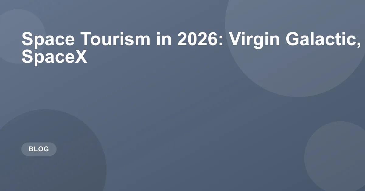 Space Tourism in 2026: Virgin Galactic, Blue Origin, SpaceX