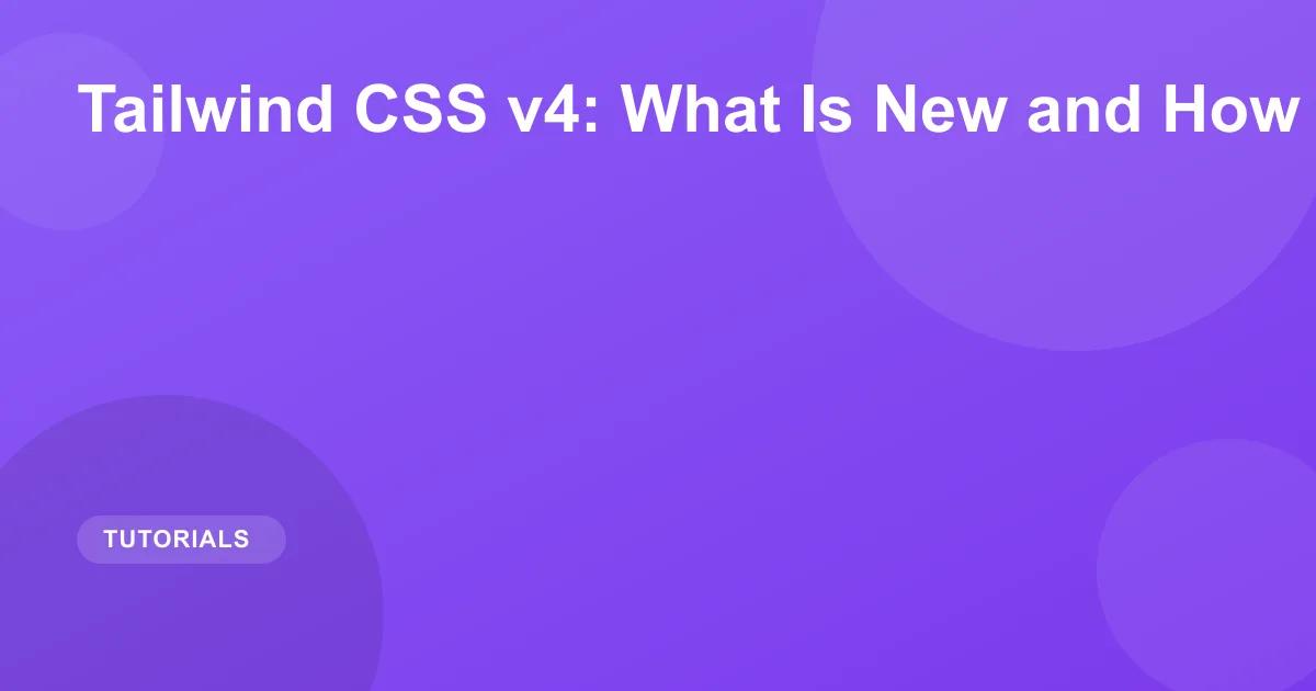 Tailwind CSS v4: What Is New and How to Upgrade