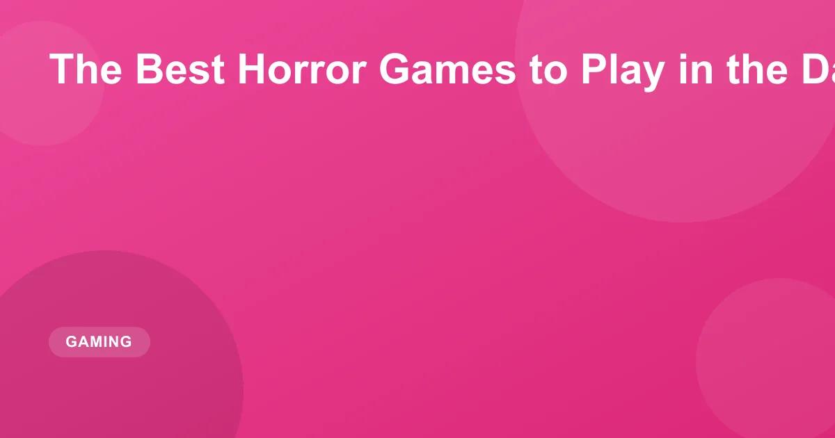 The Best Horror Games to Play in the Dark (2026)
