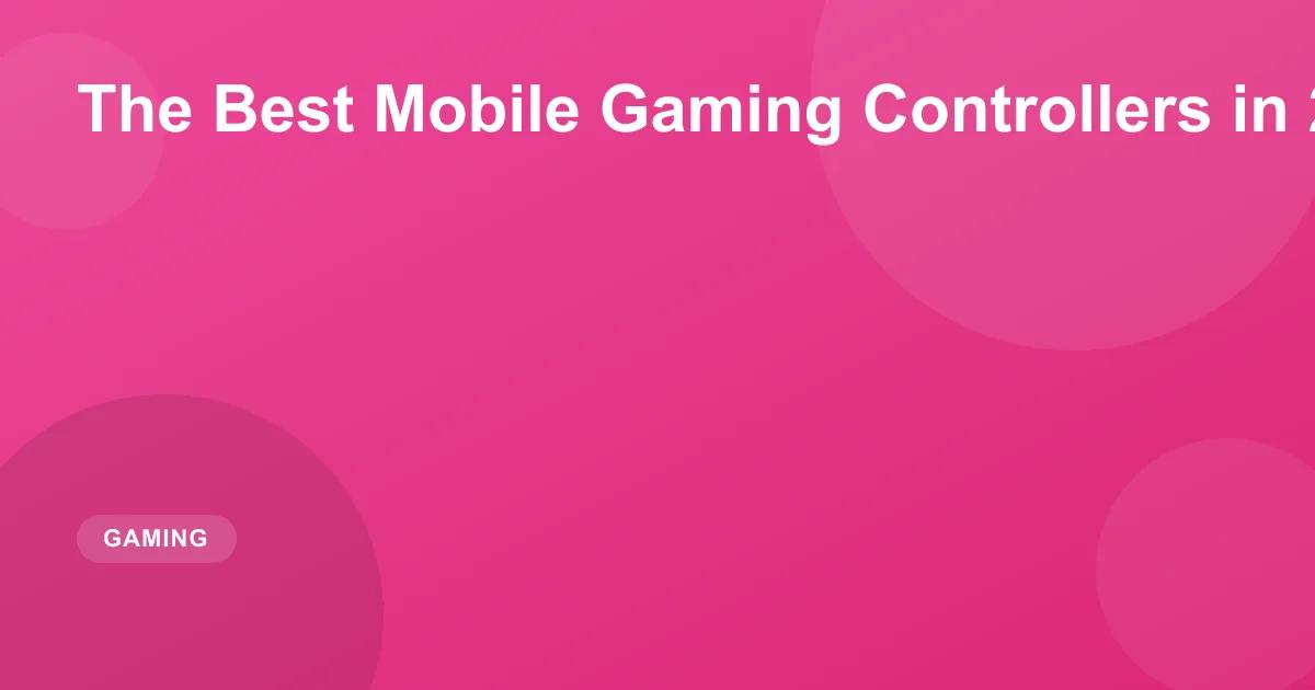 The Best Mobile Gaming Controllers in 2026