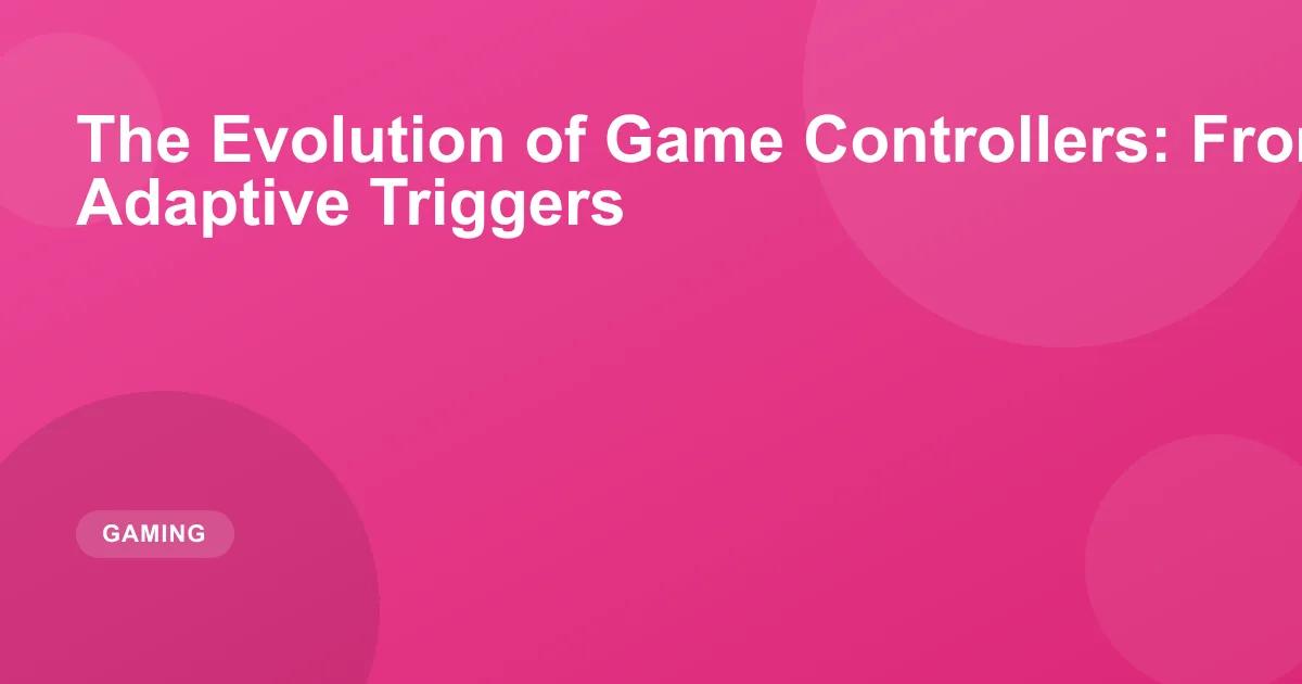 The Evolution of Game Controllers: From Joysticks to Adaptive Triggers