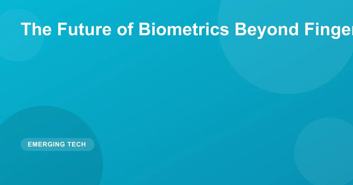 The Future of Biometrics Beyond Fingerprints