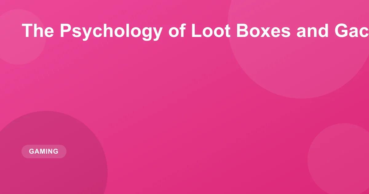 The Psychology of Loot Boxes and Gacha Mechanics
