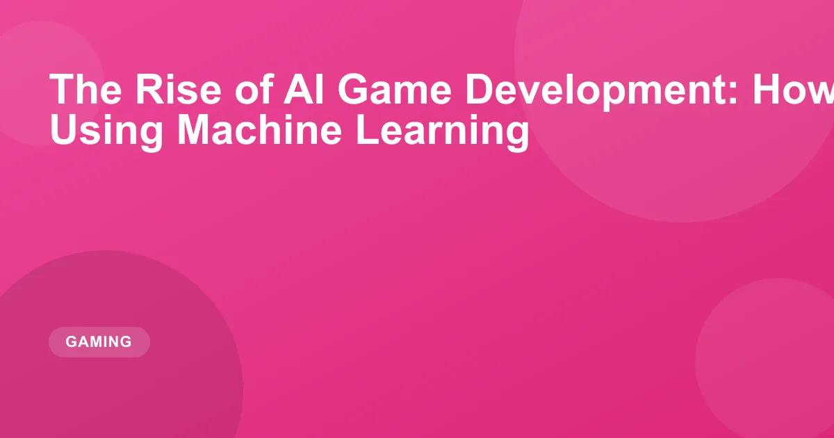 The Rise of AI Game Development: How Studios Are Using Machine Learning