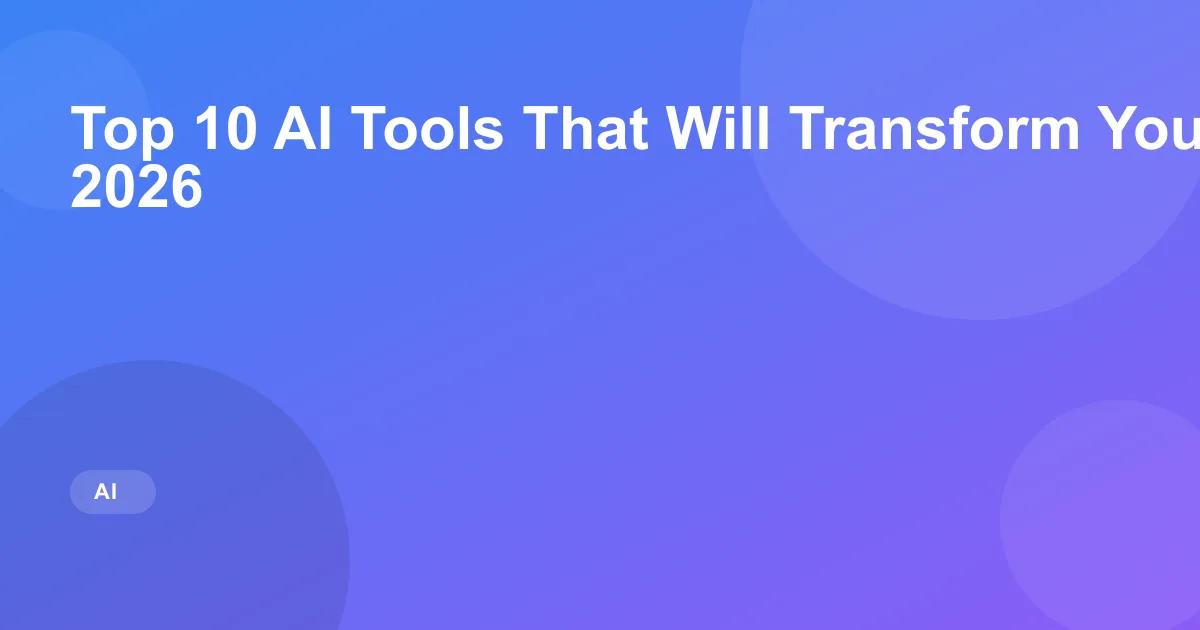 Top 10 AI Tools That Will Transform Your Workflow in 2026