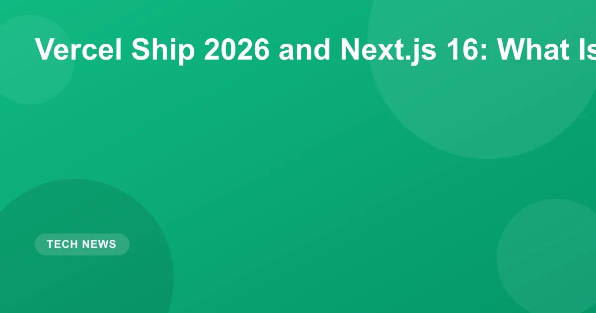 Vercel Ship 2026 and Next.js 16: What Is New