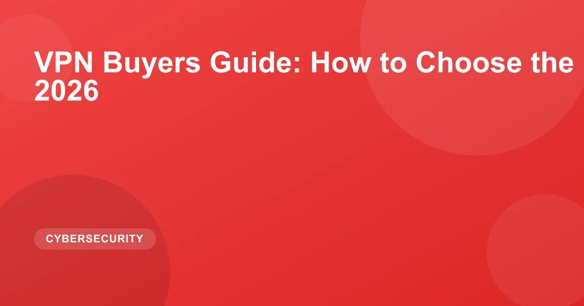 VPN Buyers Guide: How to Choose the Right VPN in 2026