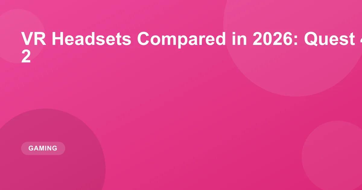 VR Headsets Compared in 2026: Quest 4 vs Vision Pro 2