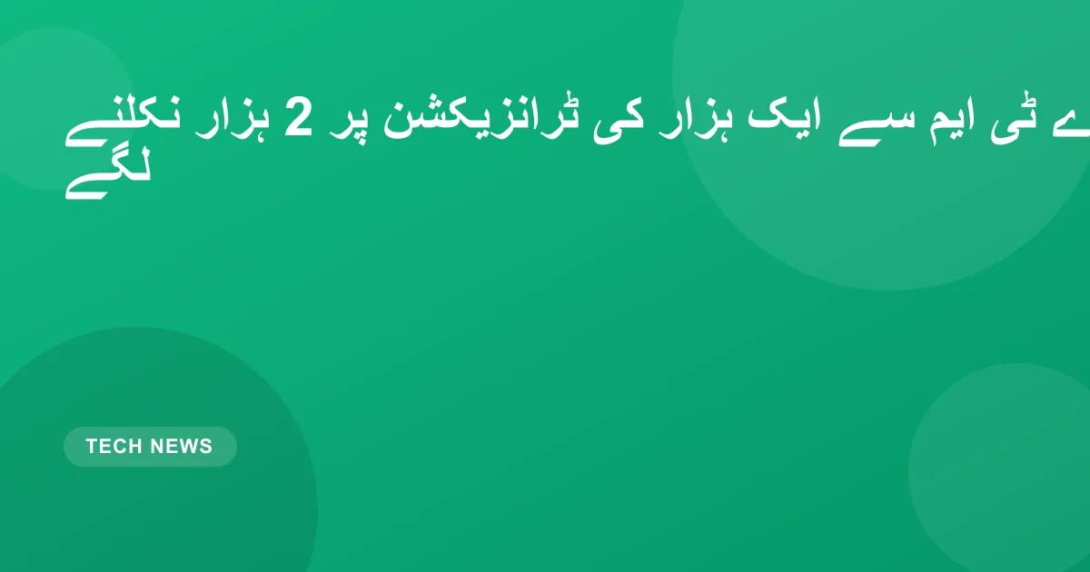اے ٹی ایم سے ایک ہزار کی ٹرانزیکشن پر 2 ہزار نکلنے لگے