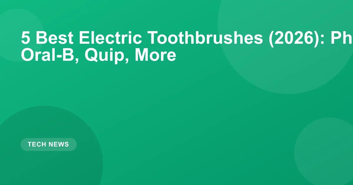 5 Best Electric Toothbrushes (2026): Philips, Oral-B, Quip, More