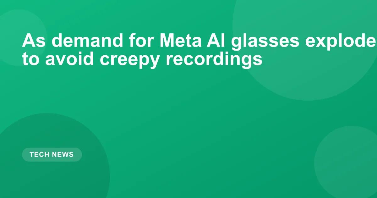 As demand for Meta AI glasses explodes, it’s harder to avoid creepy recordings