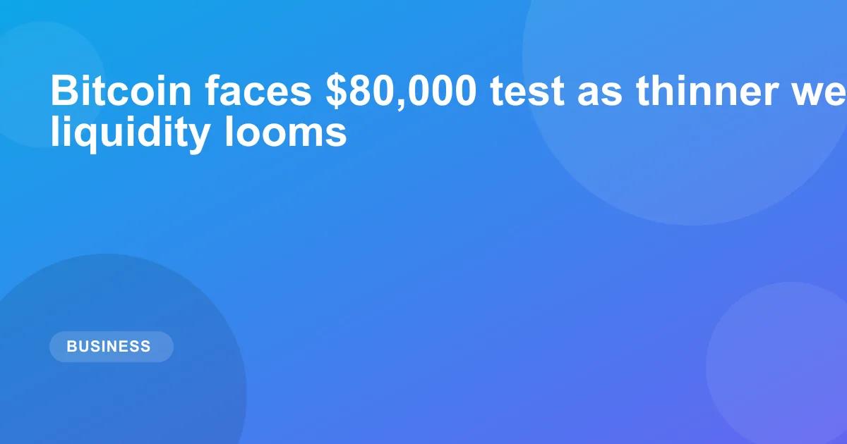 Bitcoin faces $80,000 test as thinner weekend liquidity looms