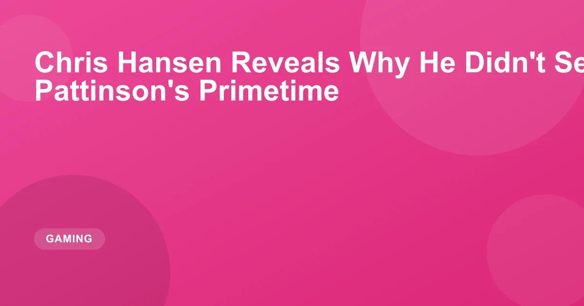 Chris Hansen Reveals Why He Didn't See Robert Pattinson's Primetime
