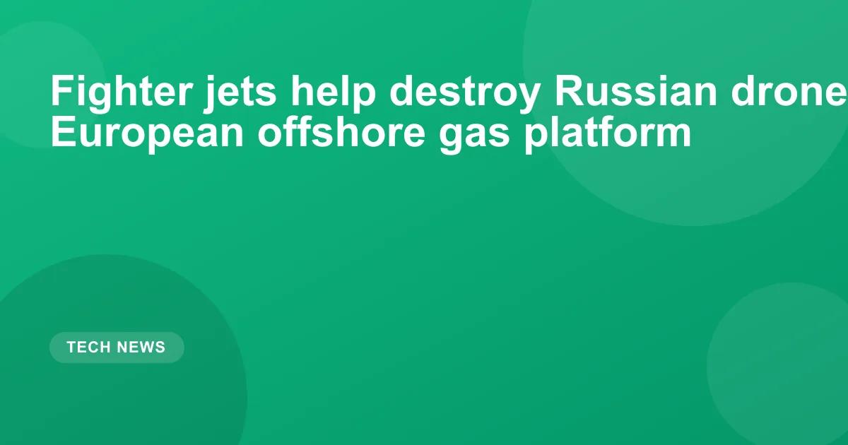 Fighter jets help destroy Russian drone boat near European offshore gas platform