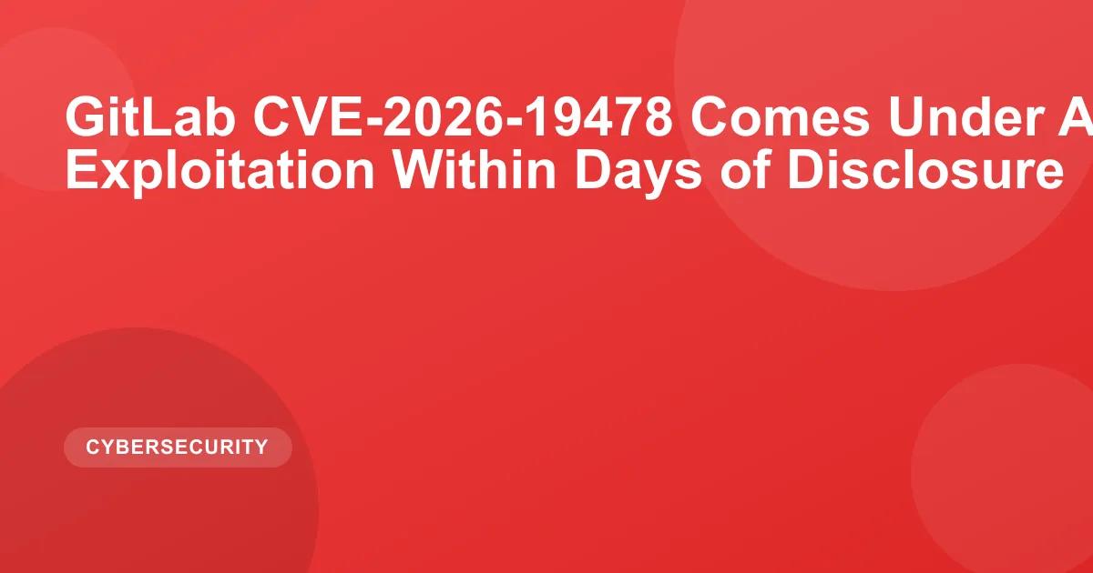 GitLab CVE-2026-19478 Comes Under Active Exploitation Within Days of Disclosure