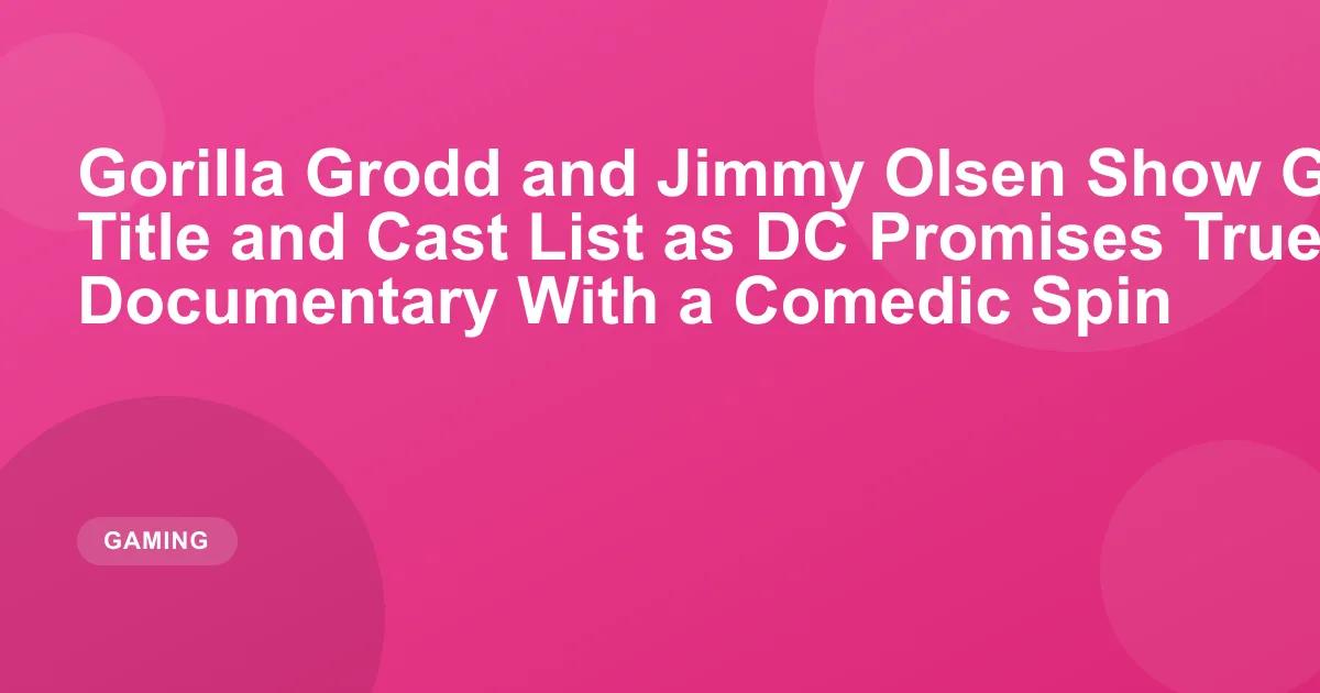 Gorilla Grodd and Jimmy Olsen Show Gets Official Title and Cast List as DC Promises True Crime Documentary With a Comedic Spin
