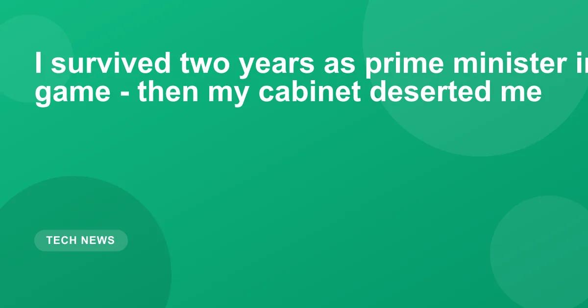 I survived two years as prime minister in a hit new game - then my cabinet deserted me