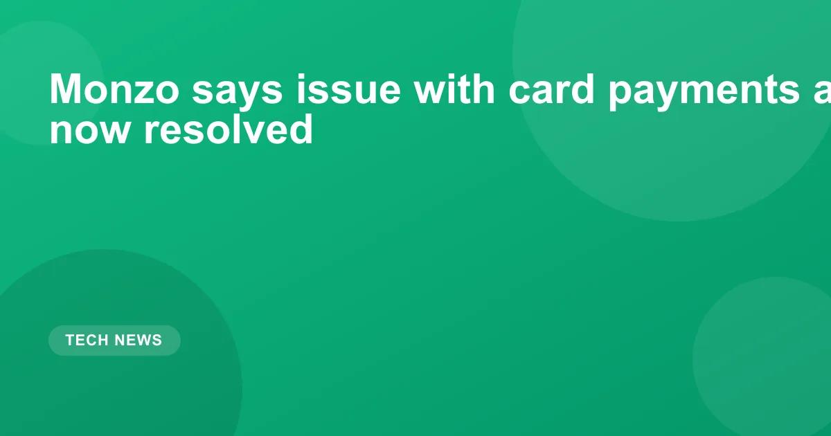 Monzo says issue with card payments and transfers now resolved