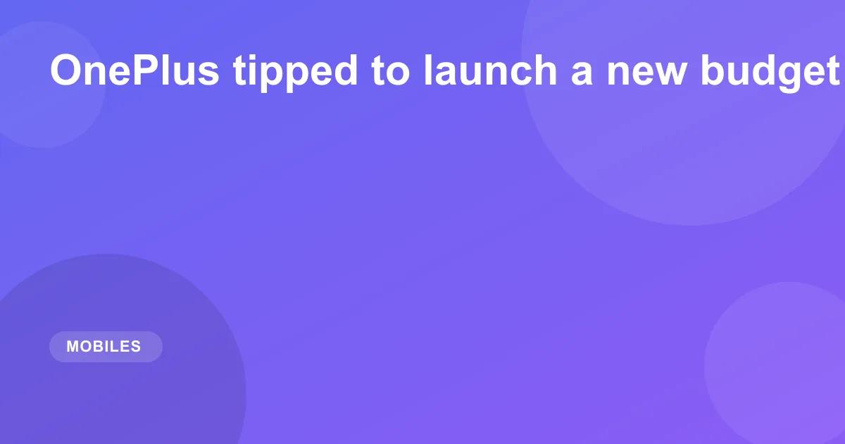 OnePlus tipped to launch a new budget phone in India