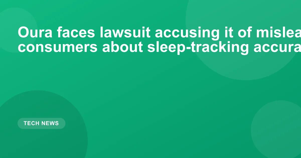 Oura faces lawsuit accusing it of misleading consumers about sleep-tracking accuracy