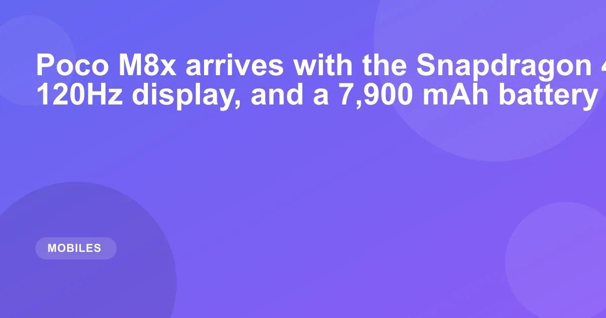 Poco M8x arrives with the Snapdragon 4 Gen 5 SoC, a 120Hz display, and a 7,900 mAh battery