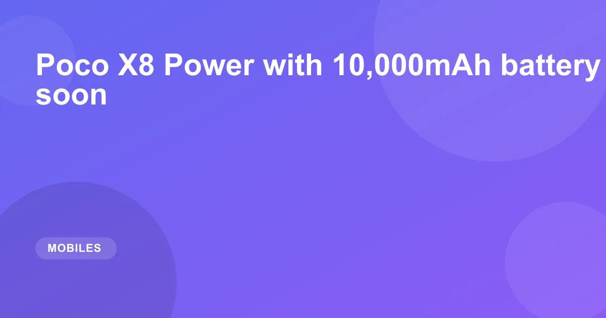Poco X8 Power with 10,000mAh battery said to launch soon