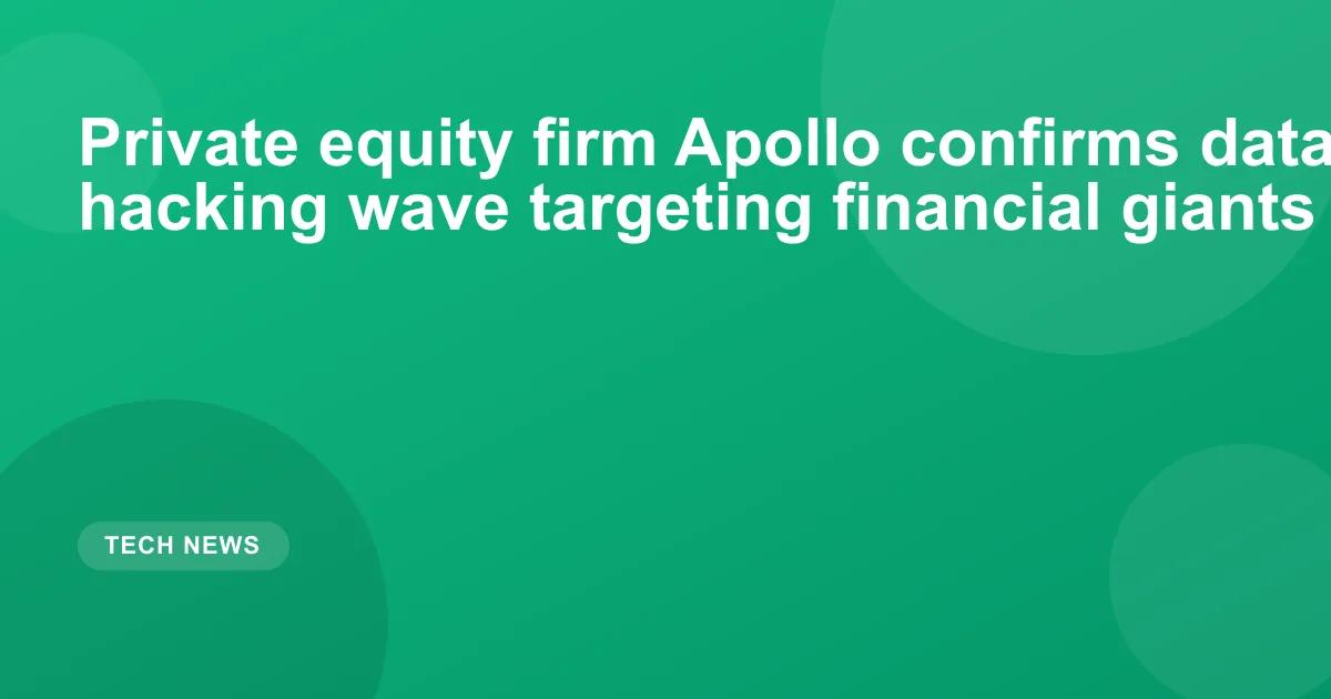 Private equity firm Apollo confirms data breach amid hacking wave targeting financial giants