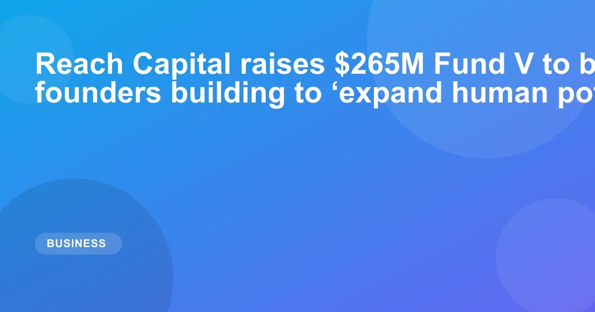 Reach Capital raises $265M Fund V to back AI founders building to ‘expand human potential’