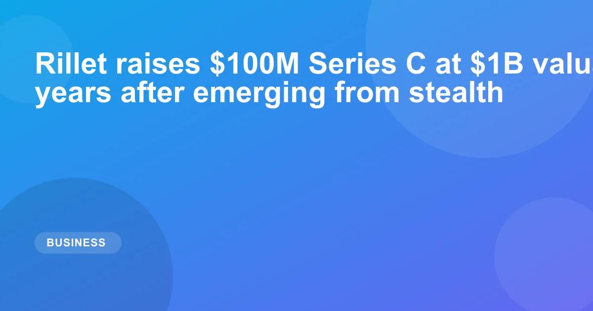 Rillet raises $100M Series C at $1B valuation — 2 years after emerging from stealth