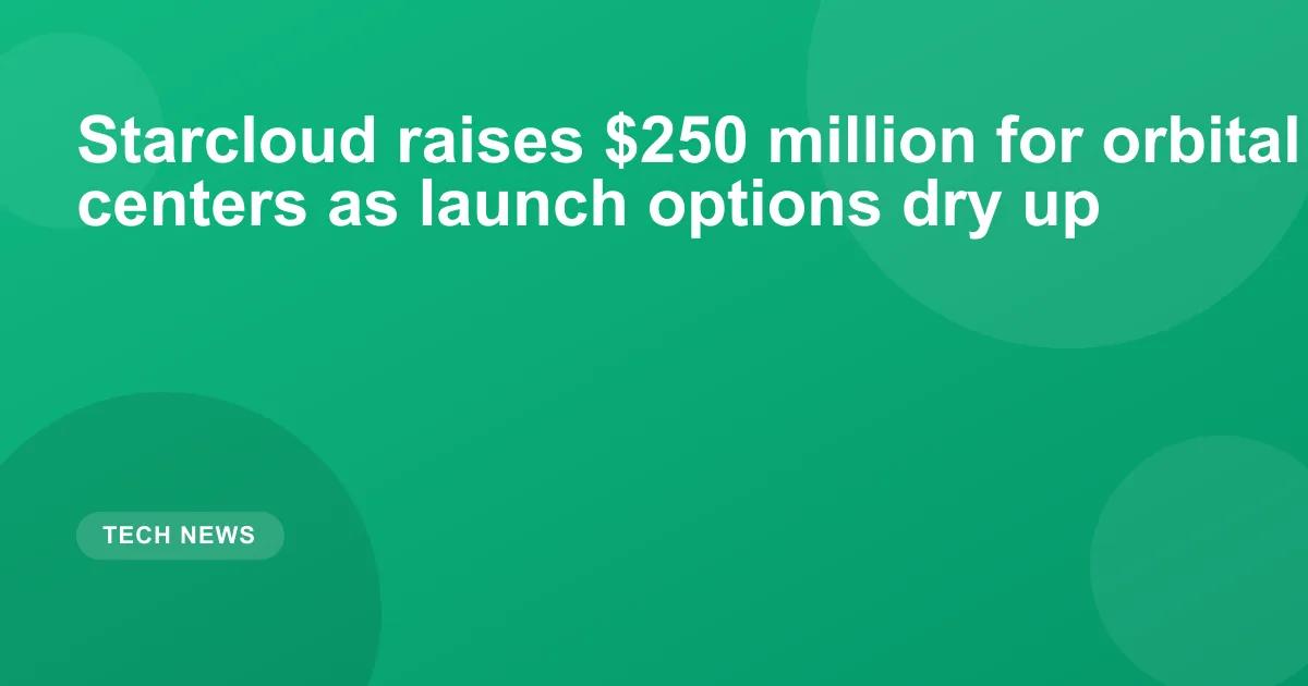 Starcloud raises $250 million for orbital data centers as launch options dry up