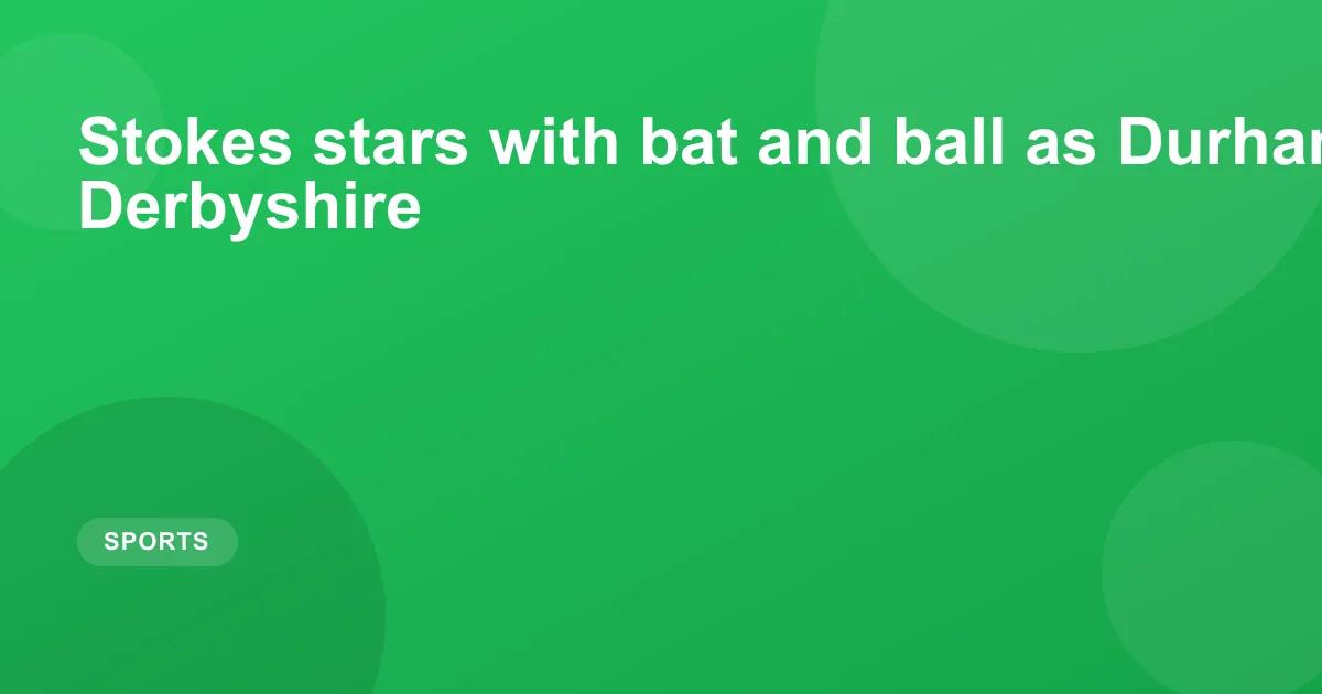Stokes stars with bat and ball as Durham dominate Derbyshire
