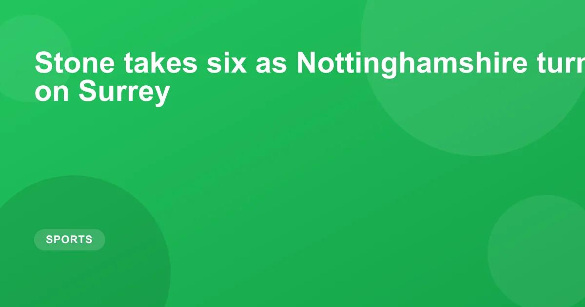 Stone takes six as Nottinghamshire turn the tables on Surrey