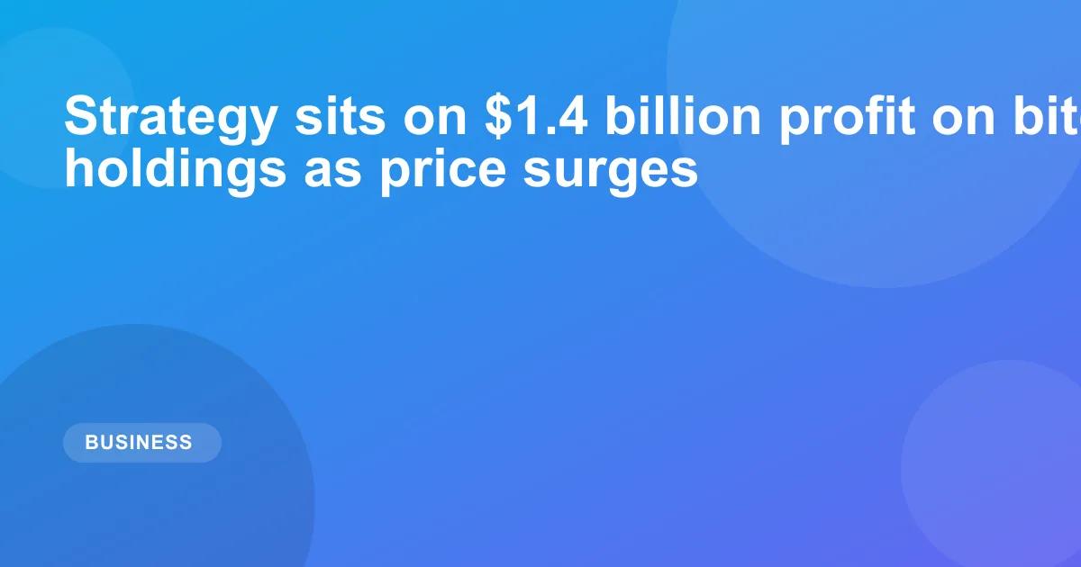 Strategy sits on $1.4 billion profit on bitcoin holdings as price surges