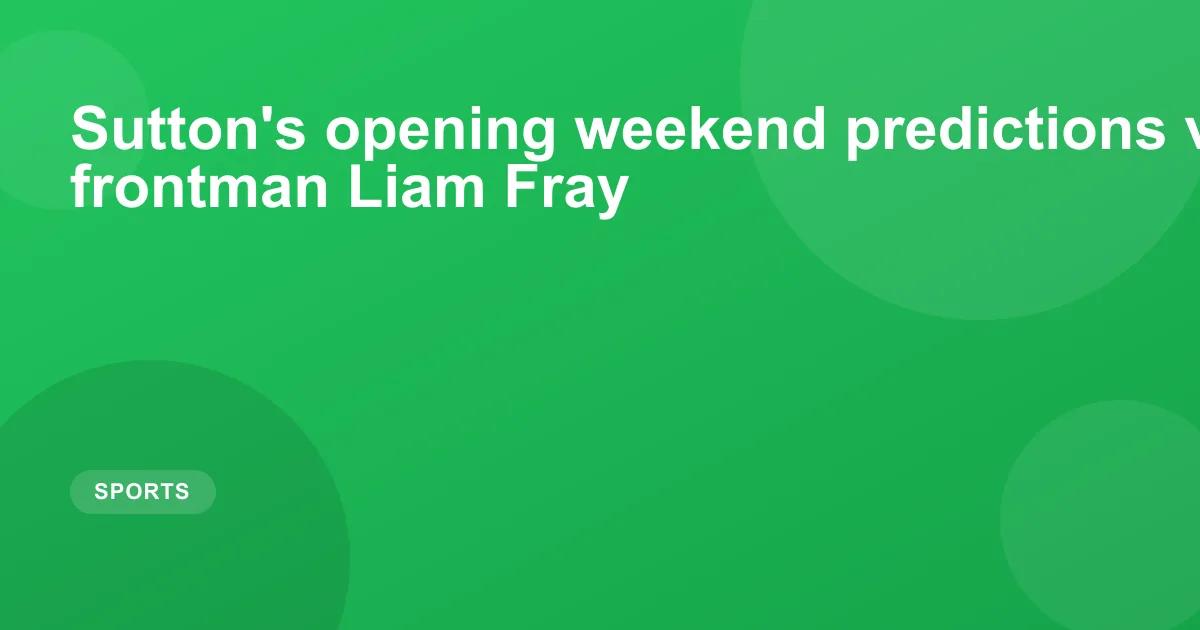 Sutton's opening weekend predictions v Courteeners frontman Liam Fray