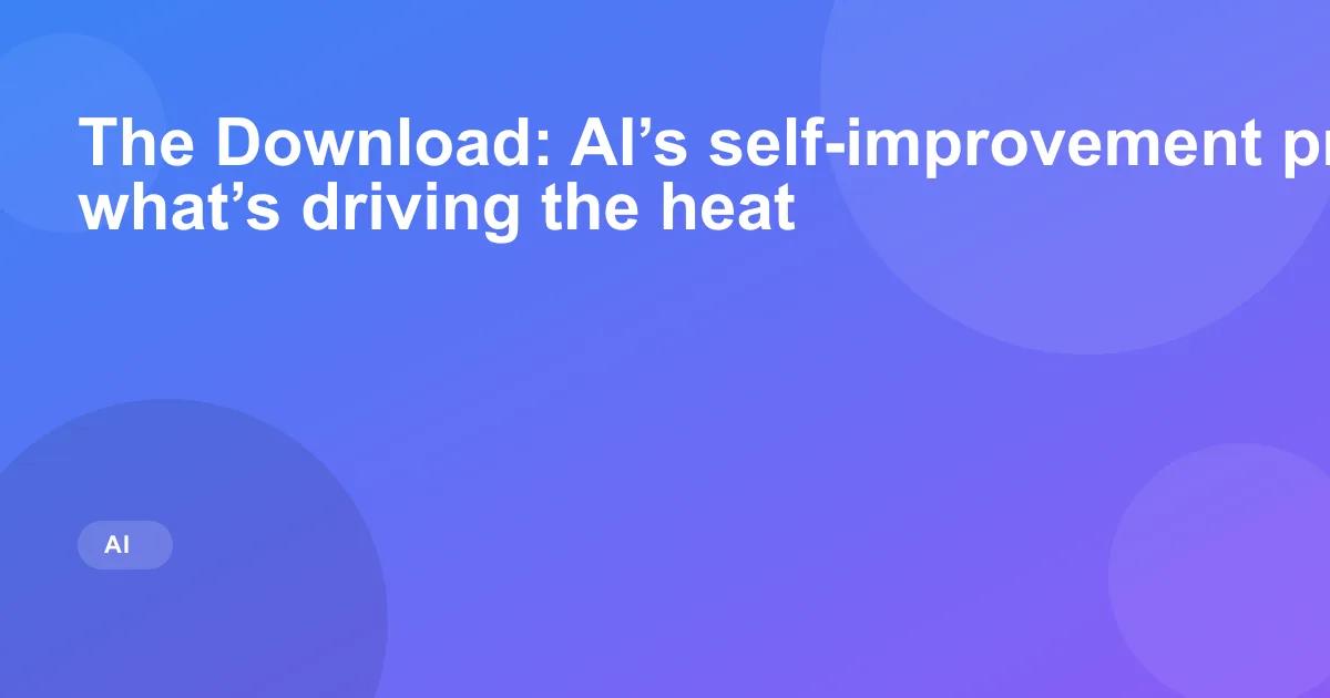 The Download: AI’s self-improvement problem, and what’s driving the heat