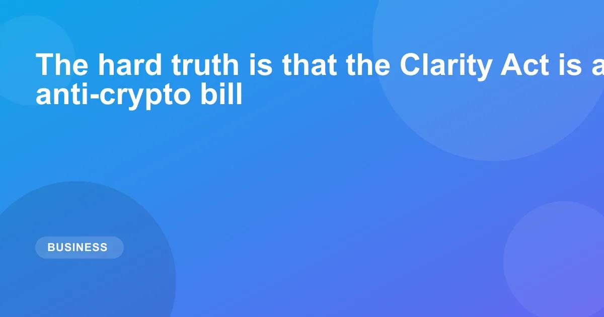 The hard truth is that the Clarity Act is an anti-crypto bill