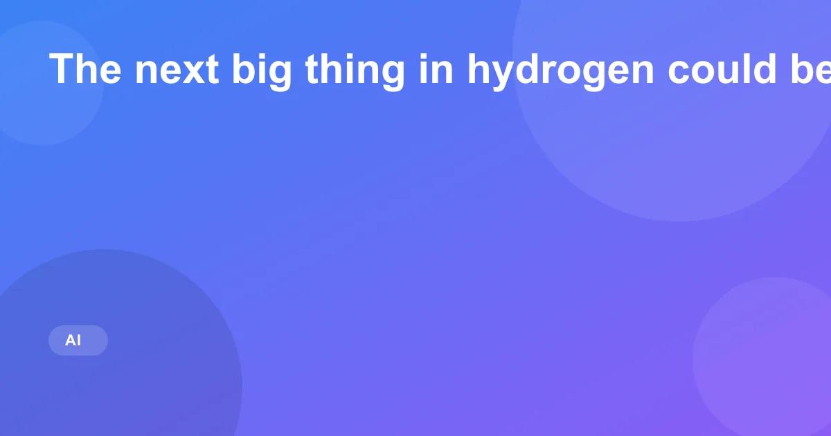 The next big thing in hydrogen could be underground