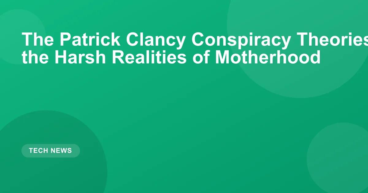 The Patrick Clancy Conspiracy Theories Are Rooted in the Harsh Realities of Motherhood