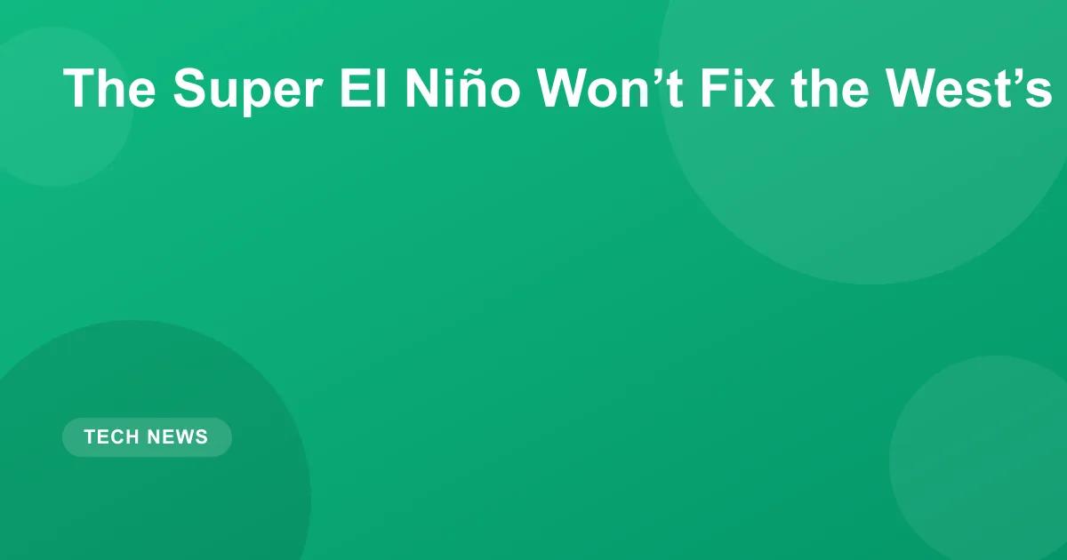 The Super El Niño Won’t Fix the West’s Water Crisis