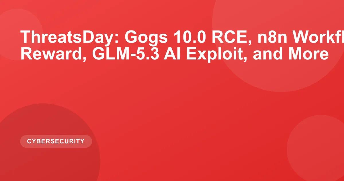 ThreatsDay: Gogs 10.0 RCE, n8n Workflow-to-RCE, $10M Reward, GLM-5.3 AI Exploit, and More