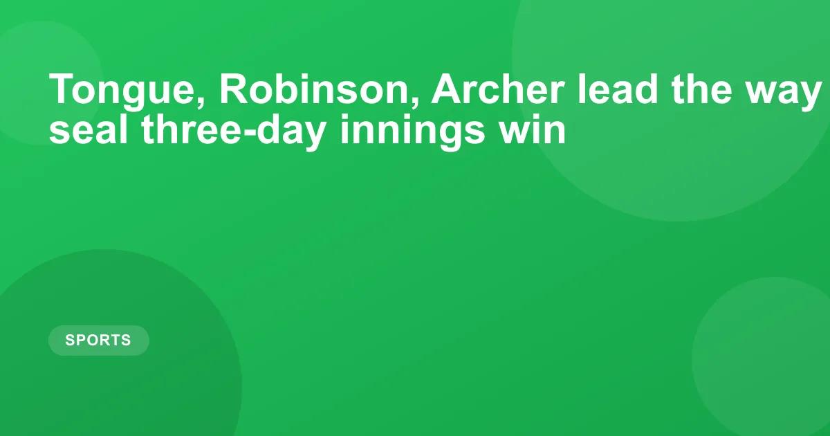 Tongue, Robinson, Archer lead the way as England seal three-day innings win