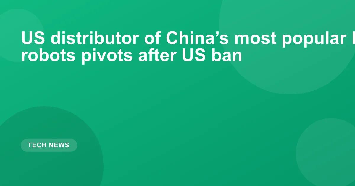 US distributor of China’s most popular humanoid robots pivots after US ban