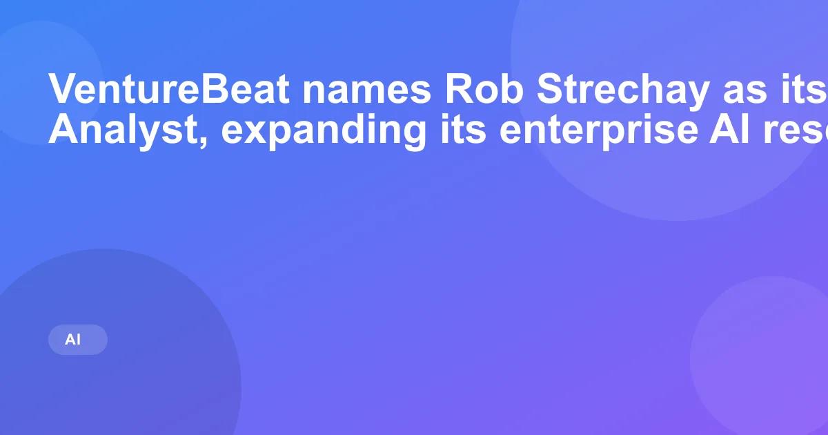 VentureBeat names Rob Strechay as its first Lead Analyst, expanding its enterprise AI research push