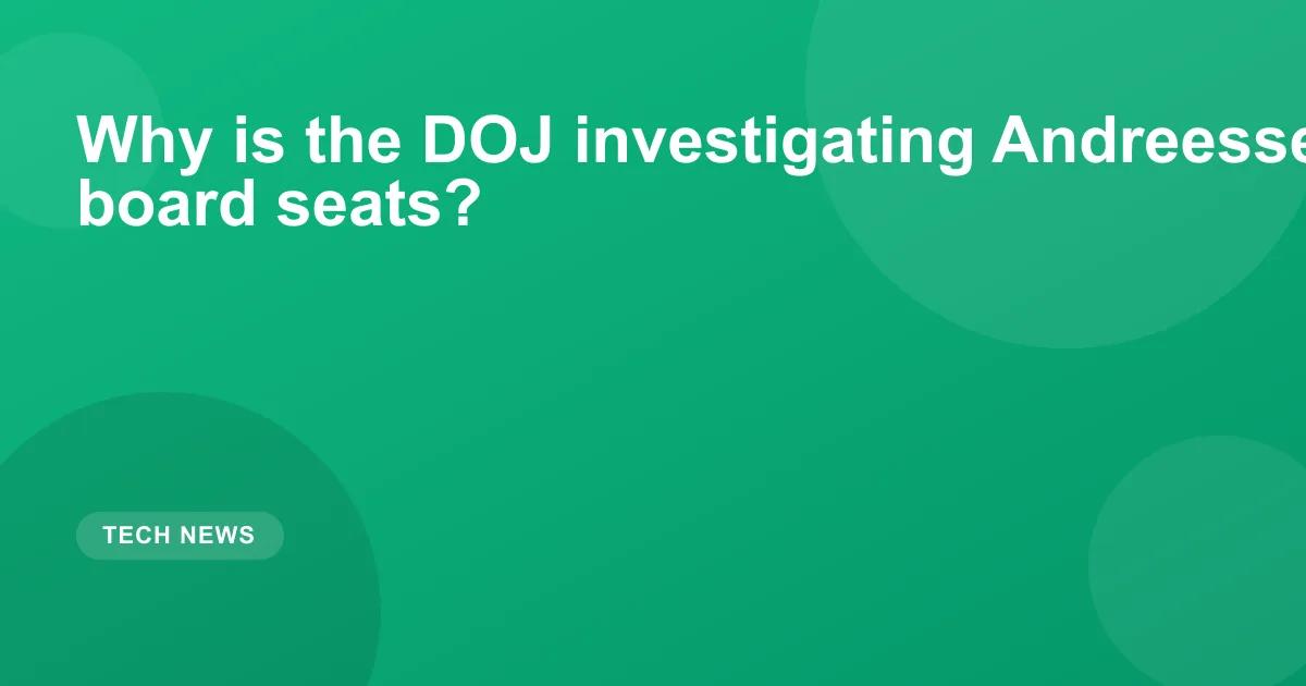 Why is the DOJ investigating Andreessen Horowitz’s board seats?