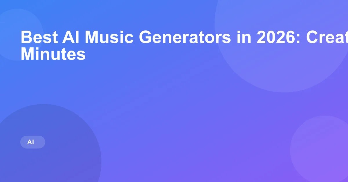 Best AI Music Generators in 2026: Create Songs in Minutes