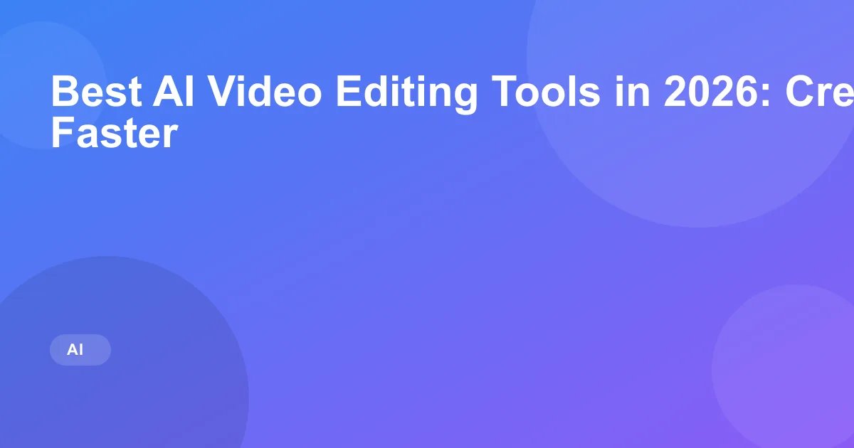 Best AI Video Editing Tools in 2026: Create Videos Faster