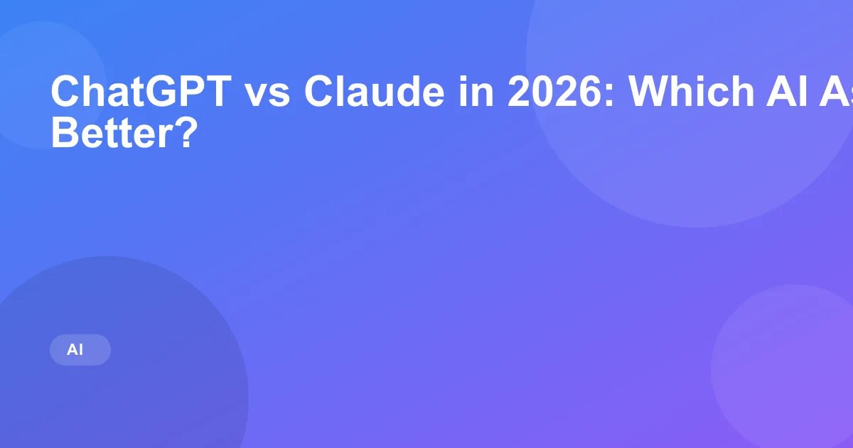 ChatGPT vs Claude in 2026: Which AI Assistant Is Better?